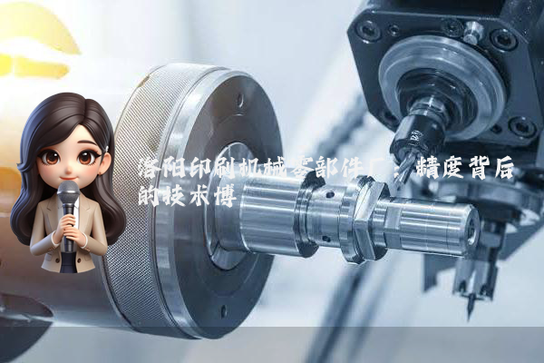 洛阳印刷机械零部件厂：精度背后的技术博弈