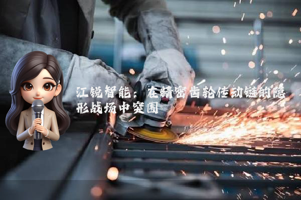 江锐智能：在精密齿轮传动链的隐形战场中突围